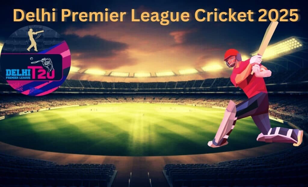 Delhi Premier League Cricket 2025: Teams, Key Stars & Schedule